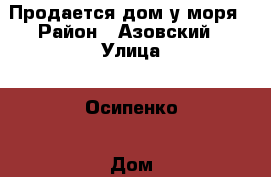 Продается дом у моря › Район ­ Азовский › Улица ­ Осипенко › Дом ­ 1Б › Общая площадь дома ­ 216 › Площадь участка ­ 13 › Цена ­ 3 000 000 - Ростовская обл. Недвижимость » Дома, коттеджи, дачи продажа   